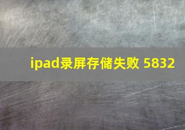 ipad录屏存储失败 5832